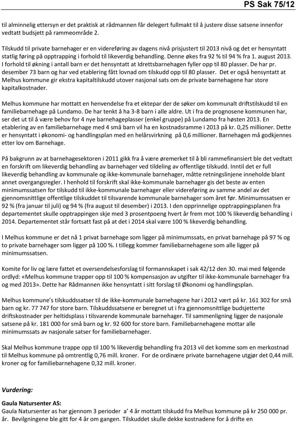 Denne økes fra 92 % til 94 % fra 1. august 2013. I forhold til økning i antall barn er det hensyntatt at Idrettsbarnehagen fyller opp til 80 plasser. De har pr.