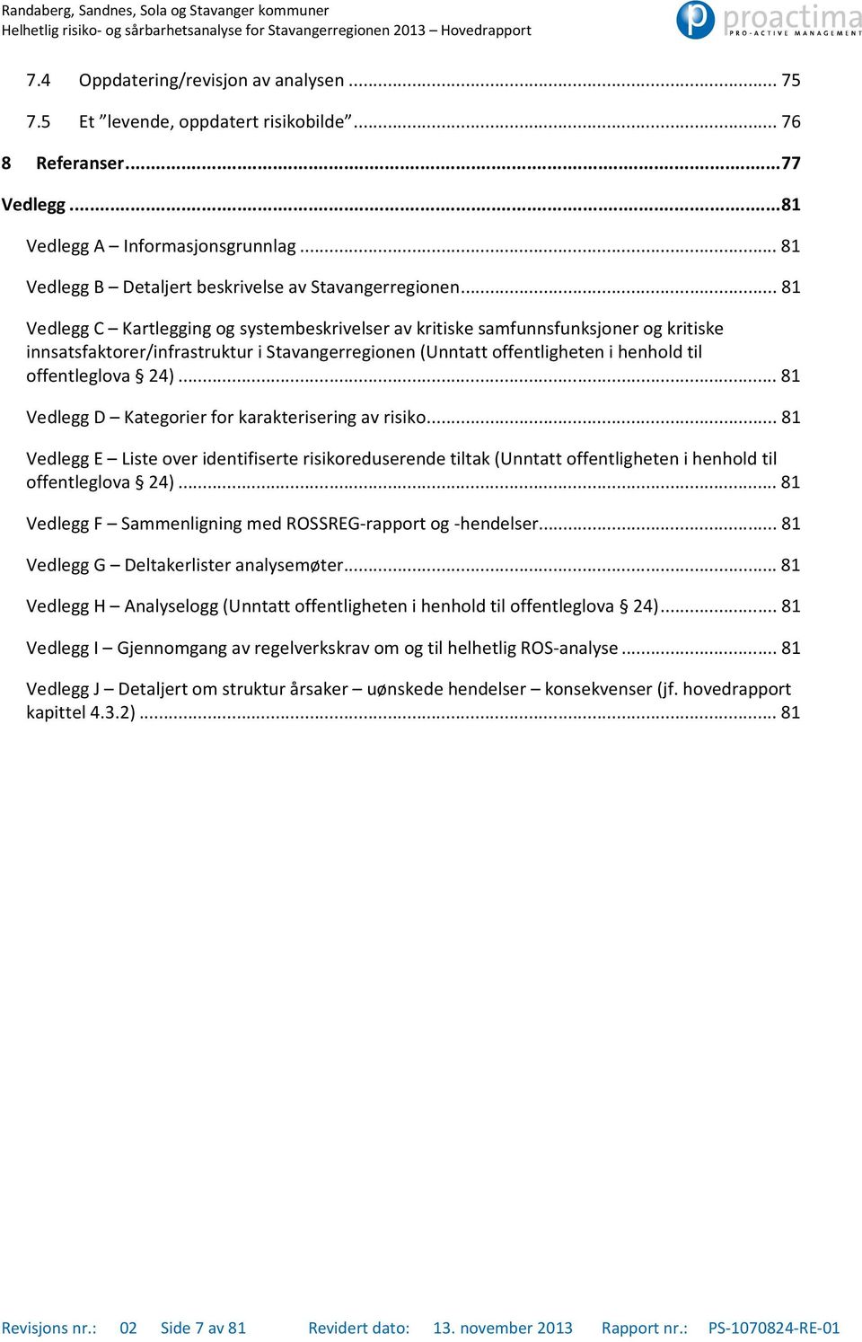 .. 81 Vedlegg C Kartlegging og systembeskrivelser av kritiske samfunnsfunksjoner og kritiske innsatsfaktorer/infrastruktur i Stavangerregionen (Unntatt offentligheten i henhold til offentleglova 24).