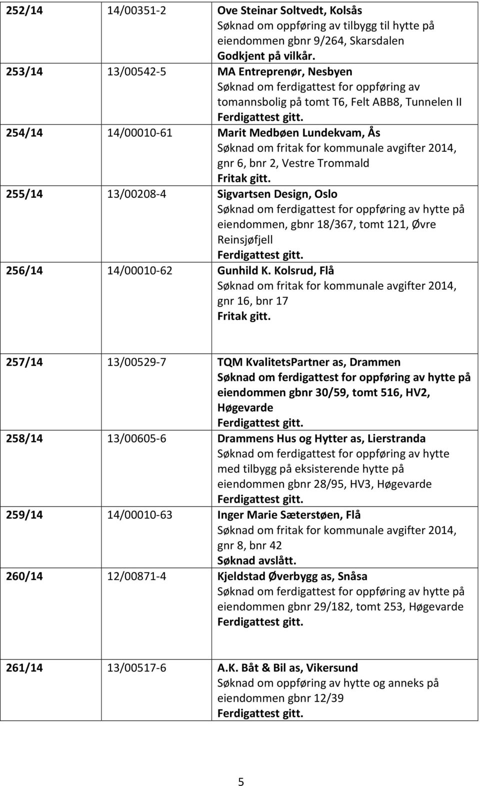 254/14 14/00010-61 Marit Medbøen Lundekvam, Ås Søknad om fritak for kommunale avgifter 2014, gnr 6, bnr 2, Vestre Trommald Fritak gitt.