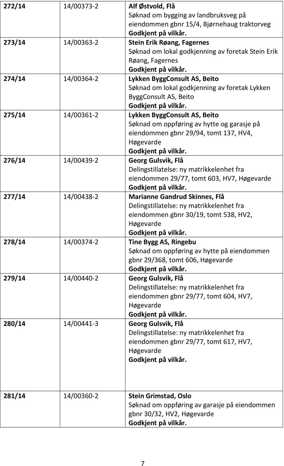 oppføring av hytte og garasje på eiendommen gbnr 29/94, tomt 137, HV4, Høgevarde 276/14 14/00439-2 Georg Gulsvik, Flå Delingstillatelse: ny matrikkelenhet fra eiendommen 29/77, tomt 603, HV7,