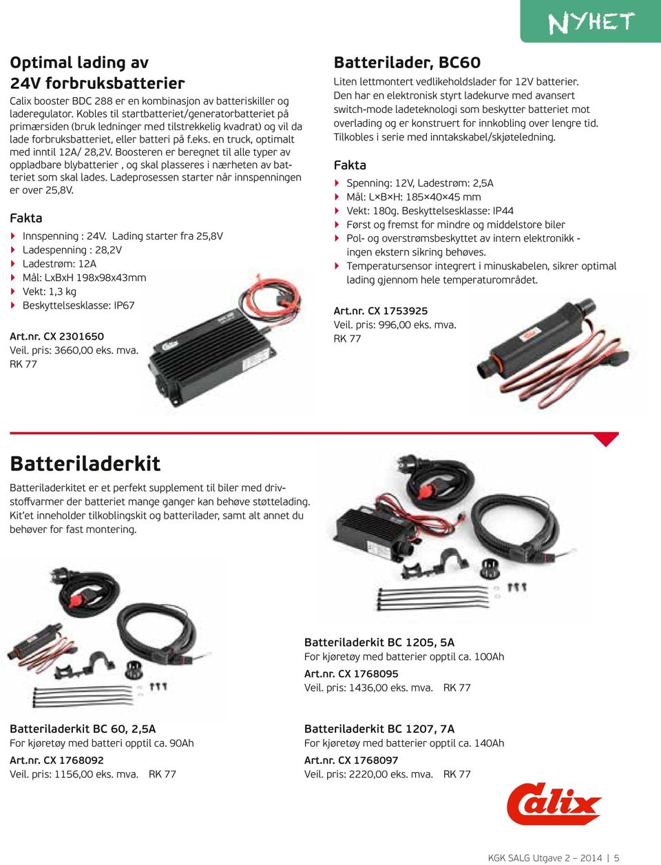 en truck, optimalt med inntil 12A/ 28,2V. Boosteren er beregnet til alle typer av oppladbare blybatterier, og skal plasseres i nærheten av batteriet som skal lades.