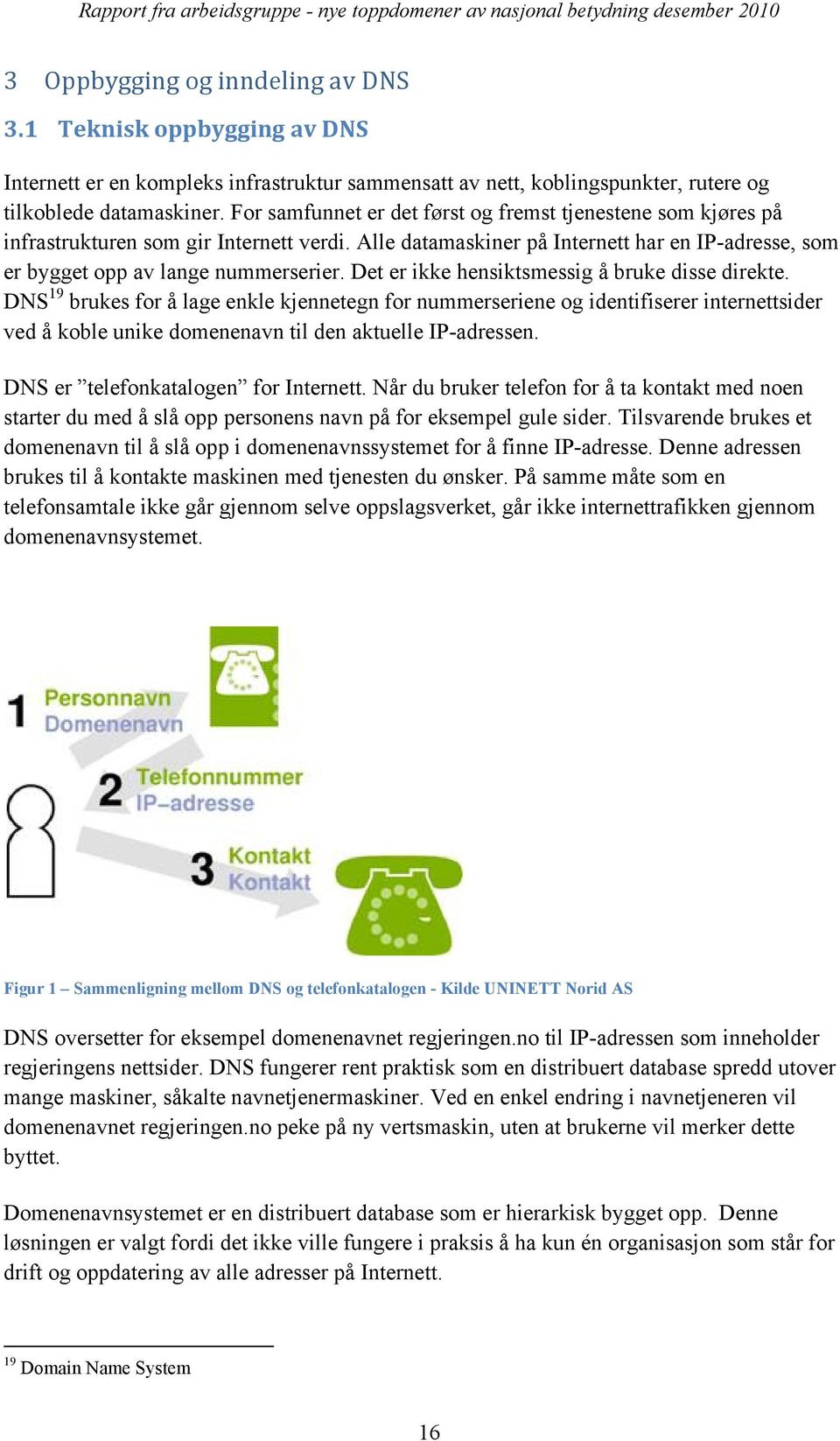 Det er ikke hensiktsmessig å bruke disse direkte. DNS 19 brukes for å lage enkle kjennetegn for nummerseriene og identifiserer internettsider ved å koble unike domenenavn til den aktuelle IP-adressen.