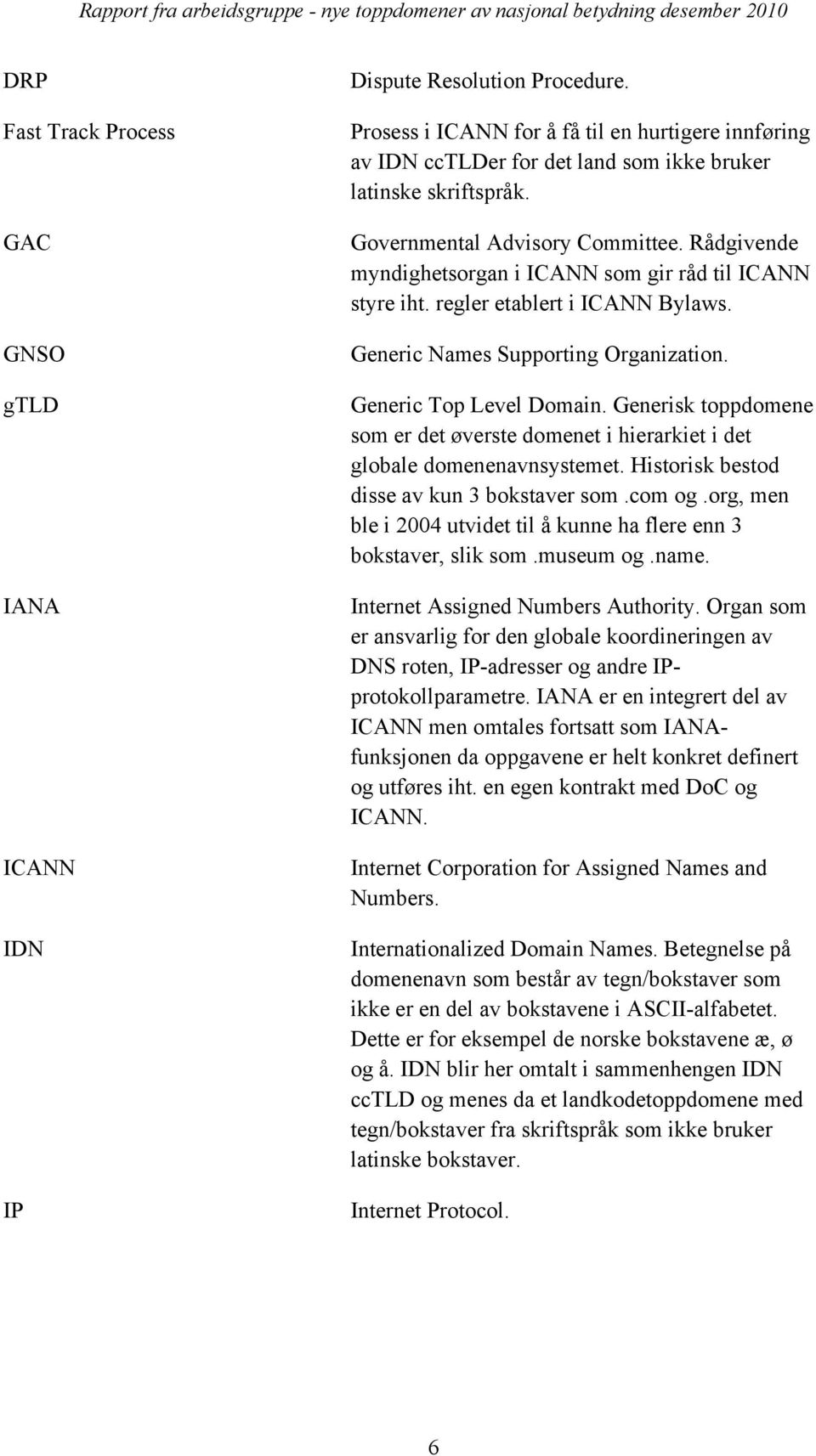 Rådgivende myndighetsorgan i ICANN som gir råd til ICANN styre iht. regler etablert i ICANN Bylaws. Generic Names Supporting Organization. Generic Top Level Domain.