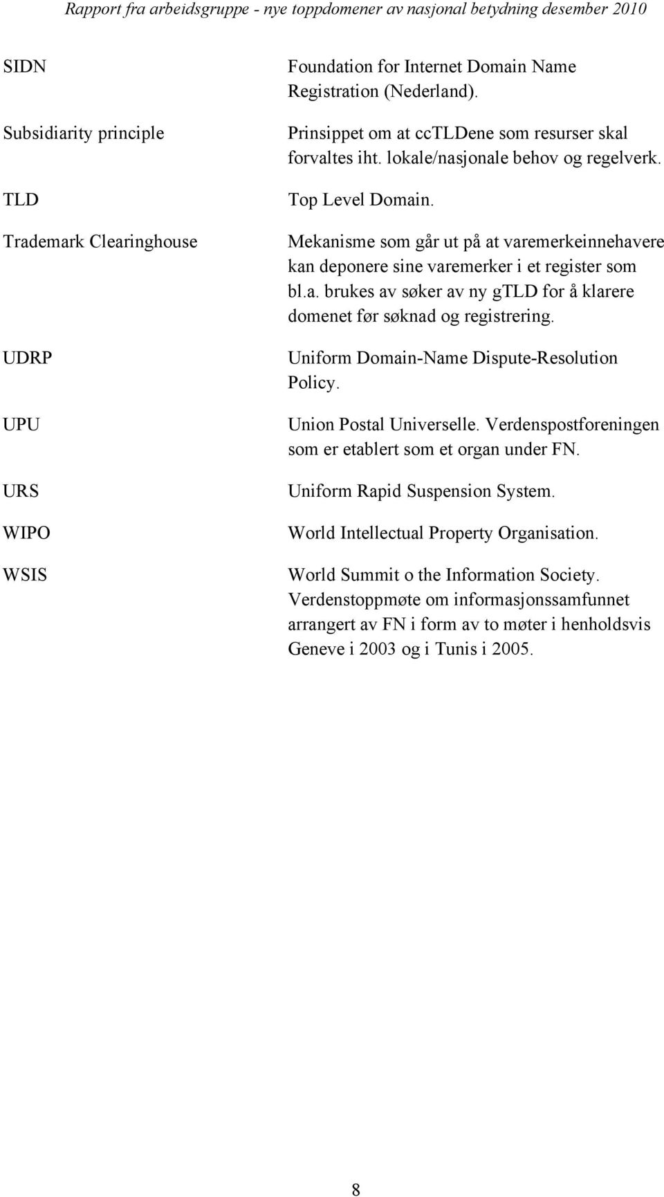Uniform Domain-Name Dispute-Resolution Policy. Union Postal Universelle. Verdenspostforeningen som er etablert som et organ under FN. Uniform Rapid Suspension System.