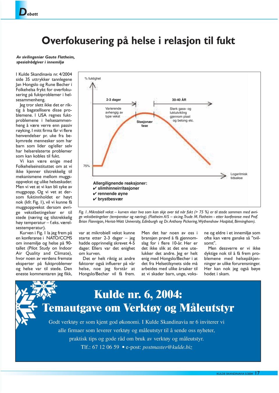 Jeg tror slett ikke det er riktig å bagatellisere disse problemene. I USA regnes fuktproblemene i helsesammenheng å være verre enn passiv røyking. I mitt firma får vi flere henvendelser pr.