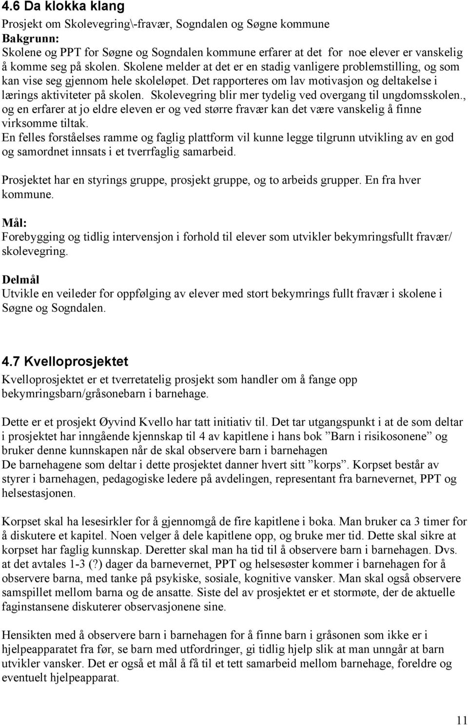 Skolevegring blir mer tydelig ved overgang til ungdomsskolen., og en erfarer at jo eldre eleven er og ved større fravær kan det være vanskelig å finne virksomme tiltak.