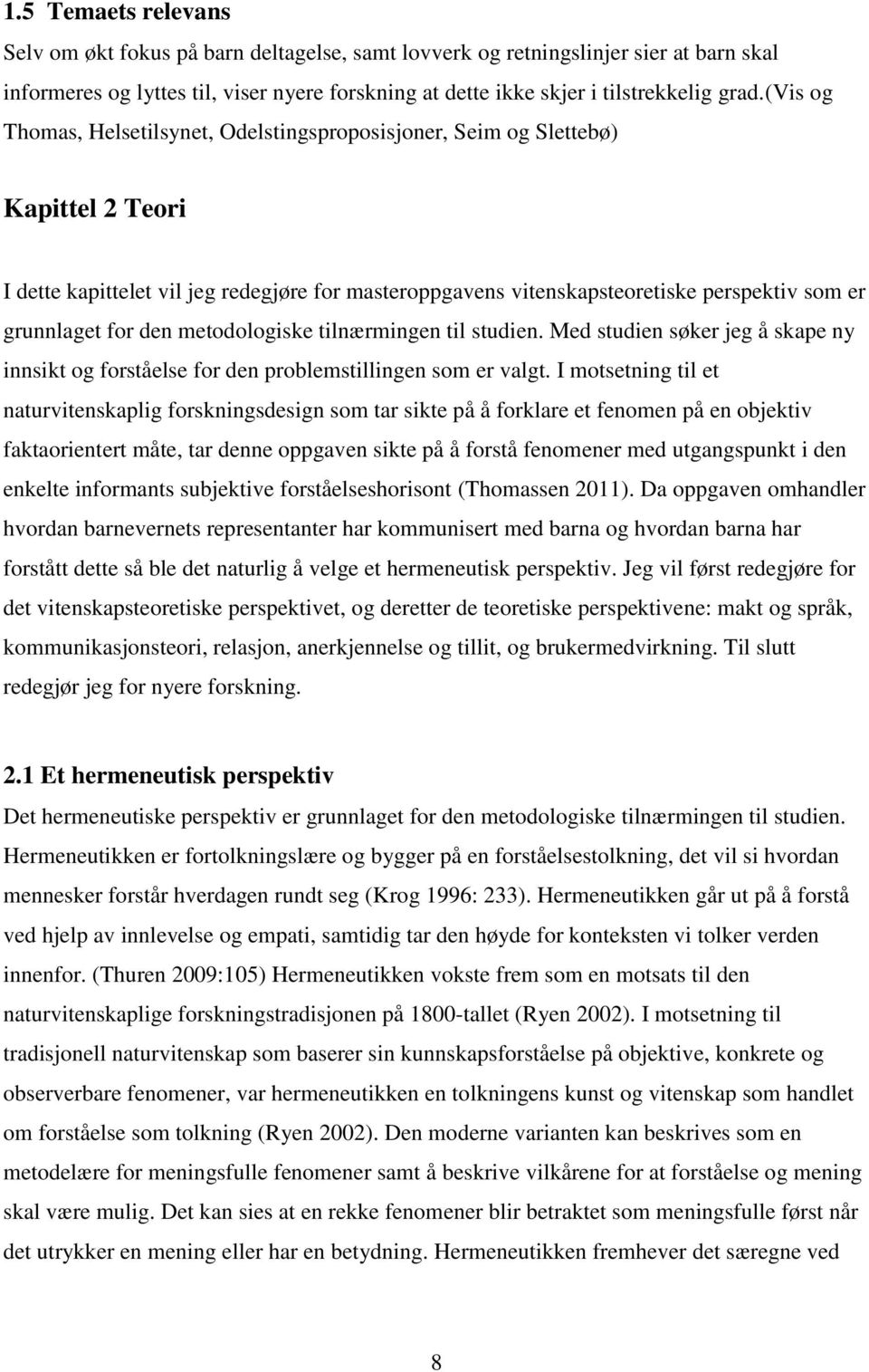 for den metodologiske tilnærmingen til studien. Med studien søker jeg å skape ny innsikt og forståelse for den problemstillingen som er valgt.