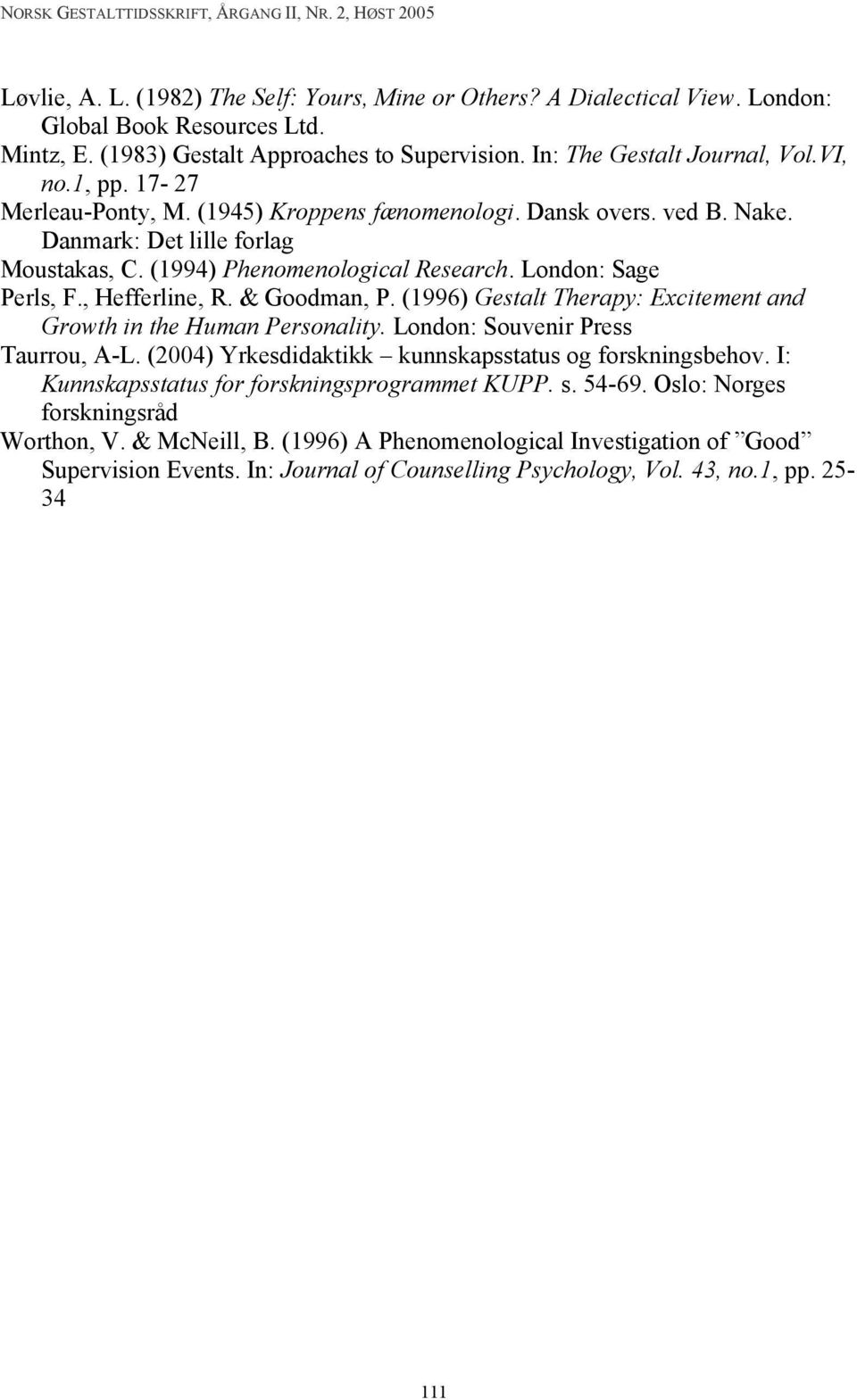 & Goodman, P. (1996) Gestalt Therapy: Excitement and Growth in the Human Personality. London: Souvenir Press Taurrou, A-L. (2004) Yrkesdidaktikk kunnskapsstatus og forskningsbehov.