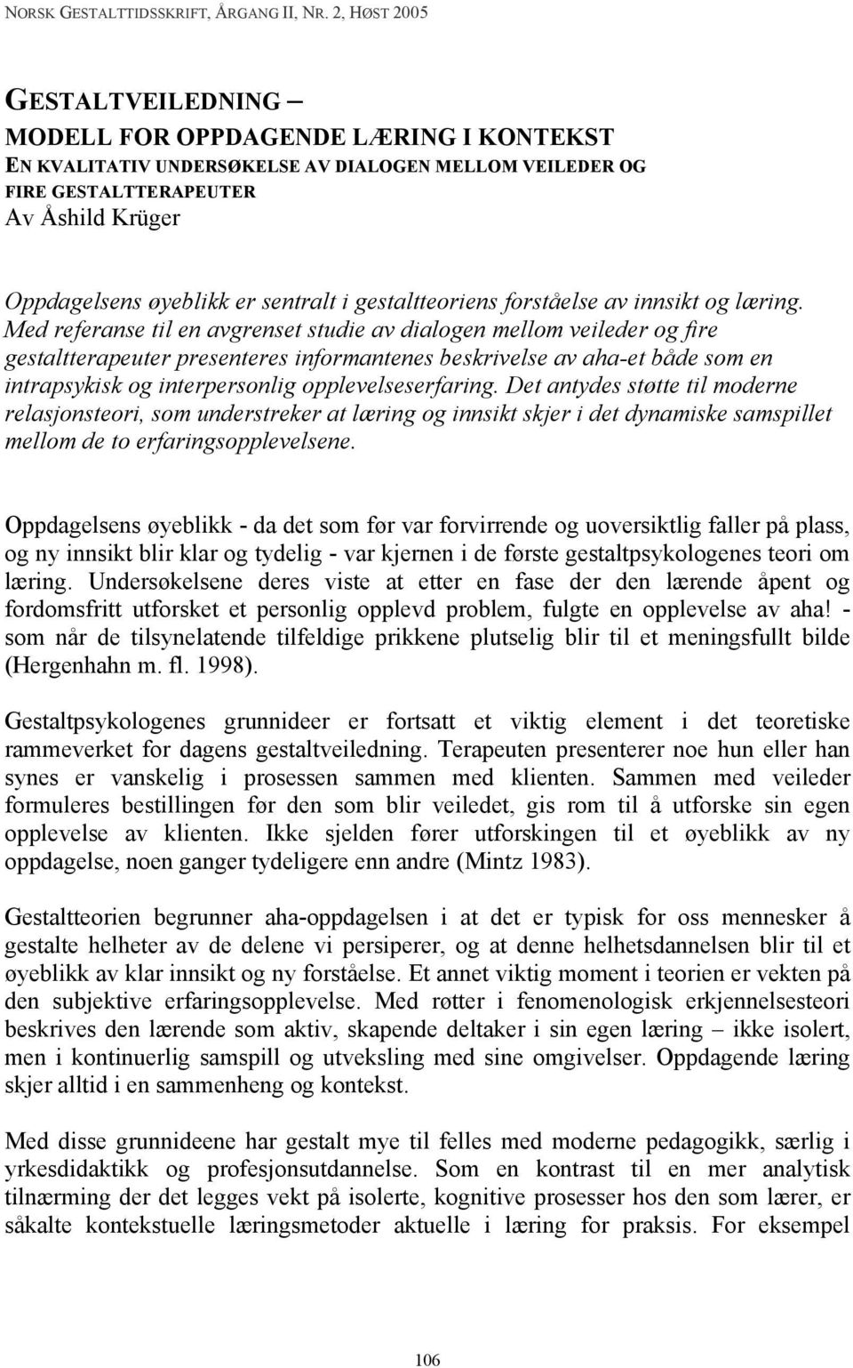 Med referanse til en avgrenset studie av dialogen mellom veileder og fire gestaltterapeuter presenteres informantenes beskrivelse av aha-et både som en intrapsykisk og interpersonlig