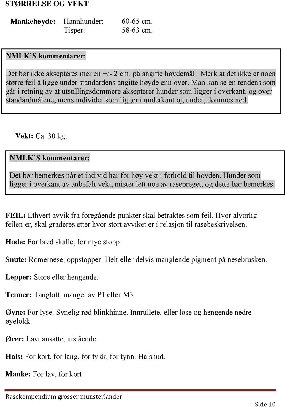 Man kan se en tendens som går i retning av at utstillingsdommere aksepterer hunder som ligger i overkant, og over standardmålene, mens individer som ligger i underkant og under, dømmes ned. Vekt: Ca.