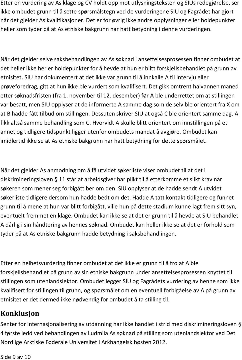 Når det gjelder selve saksbehandlingen av As søknad i ansettelsesprosessen finner ombudet at det heller ikke her er holdepunkter for å hevde at hun er blitt forskjellsbehandlet på grunn av etnisitet.