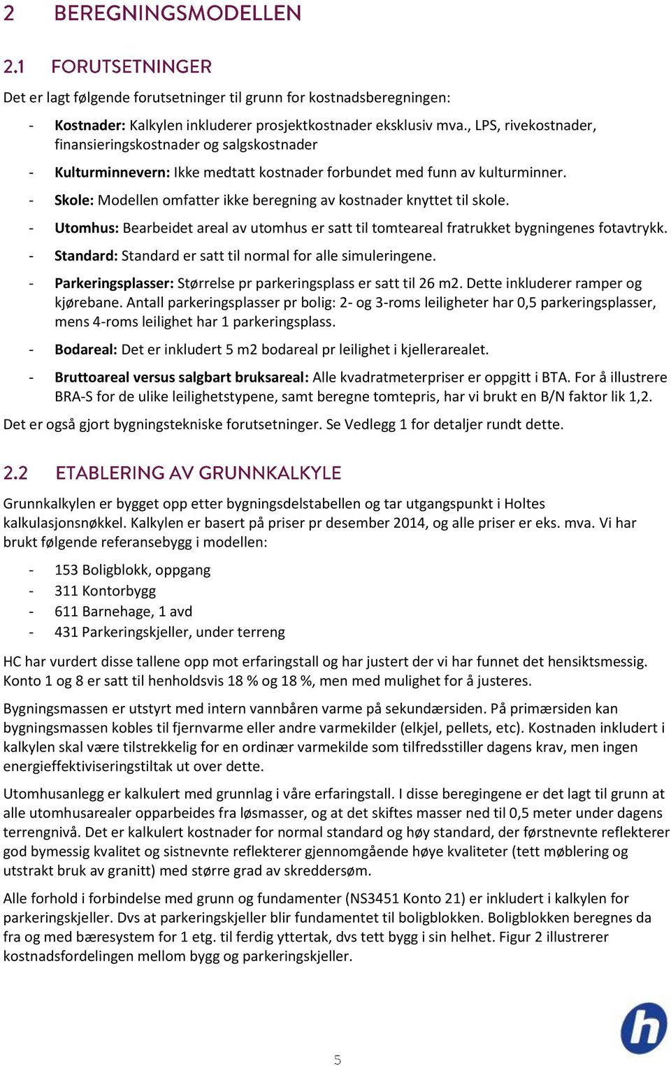 - Skole: Modellen omfatter ikke beregning av kostnader knyttet til skole. - Utomhus: Bearbeidet areal av utomhus er satt til tomteareal fratrukket bygningenes fotavtrykk.