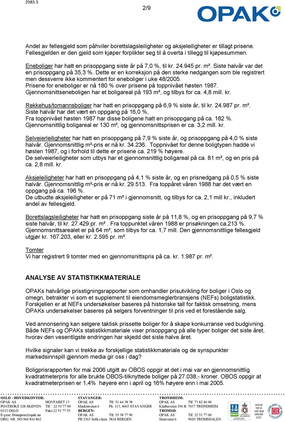 Dette er en korreksjon på den sterke nedgangen som ble registrert men dessverre ikke kommentert for eneboliger i uke 48/2005. Prisene for eneboliger er nå 180 % over prisene på toppnivået høsten 1987.