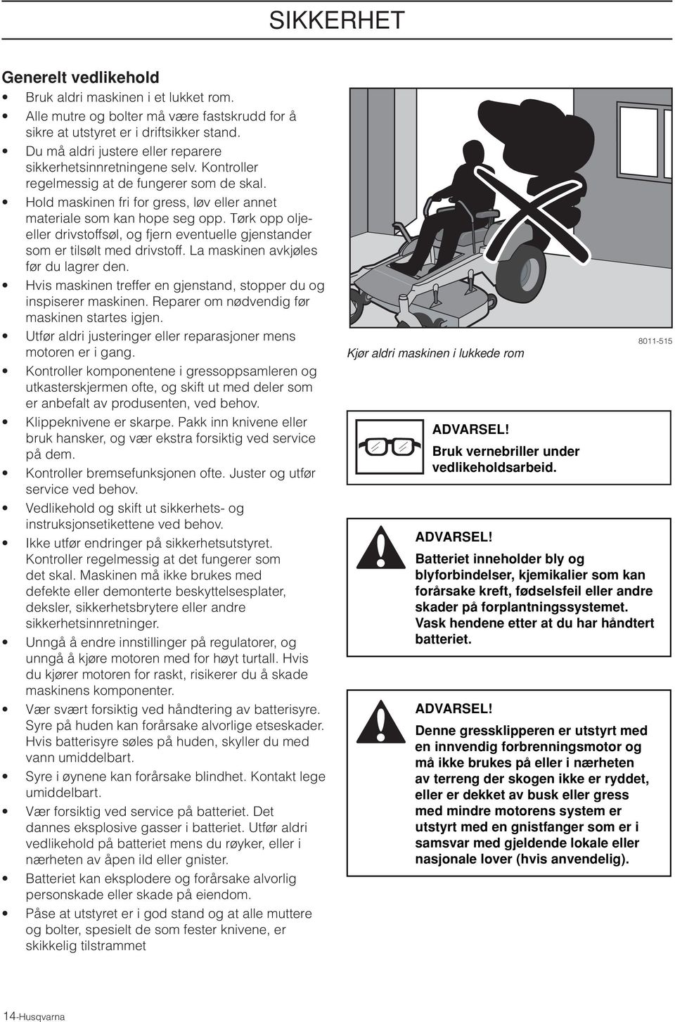 Tørk opp oljeeller drivstoffsøl, og fjern eventuelle gjenstander som er tilsølt med drivstoff. La maskinen avkjøles før du lagrer den.