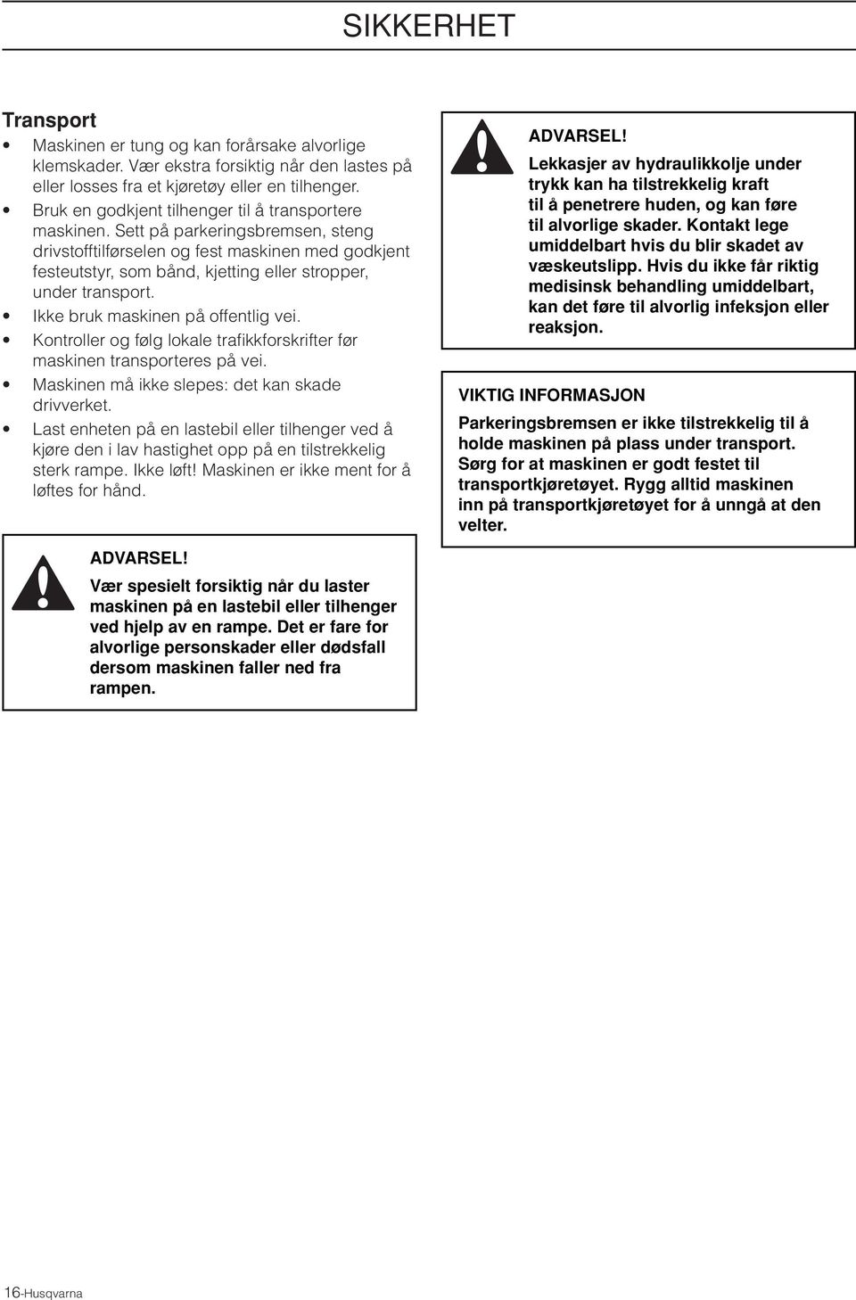 Sett på parkeringsbremsen, steng drivstofftilførselen og fest maskinen med godkjent festeutstyr, som bånd, kjetting eller stropper, under transport. Ikke bruk maskinen på offentlig vei.