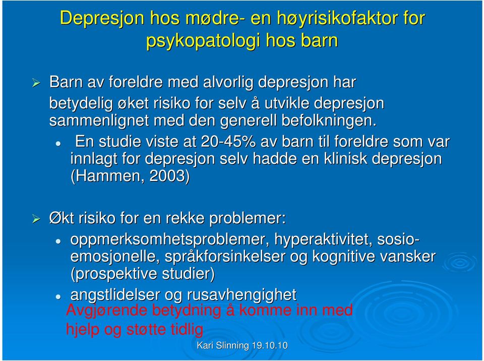 En studie viste at 20-45% av barn til foreldre som var innlagt for depresjon selv hadde en klinisk depresjon (Hammen, 2003) Økt risiko for en