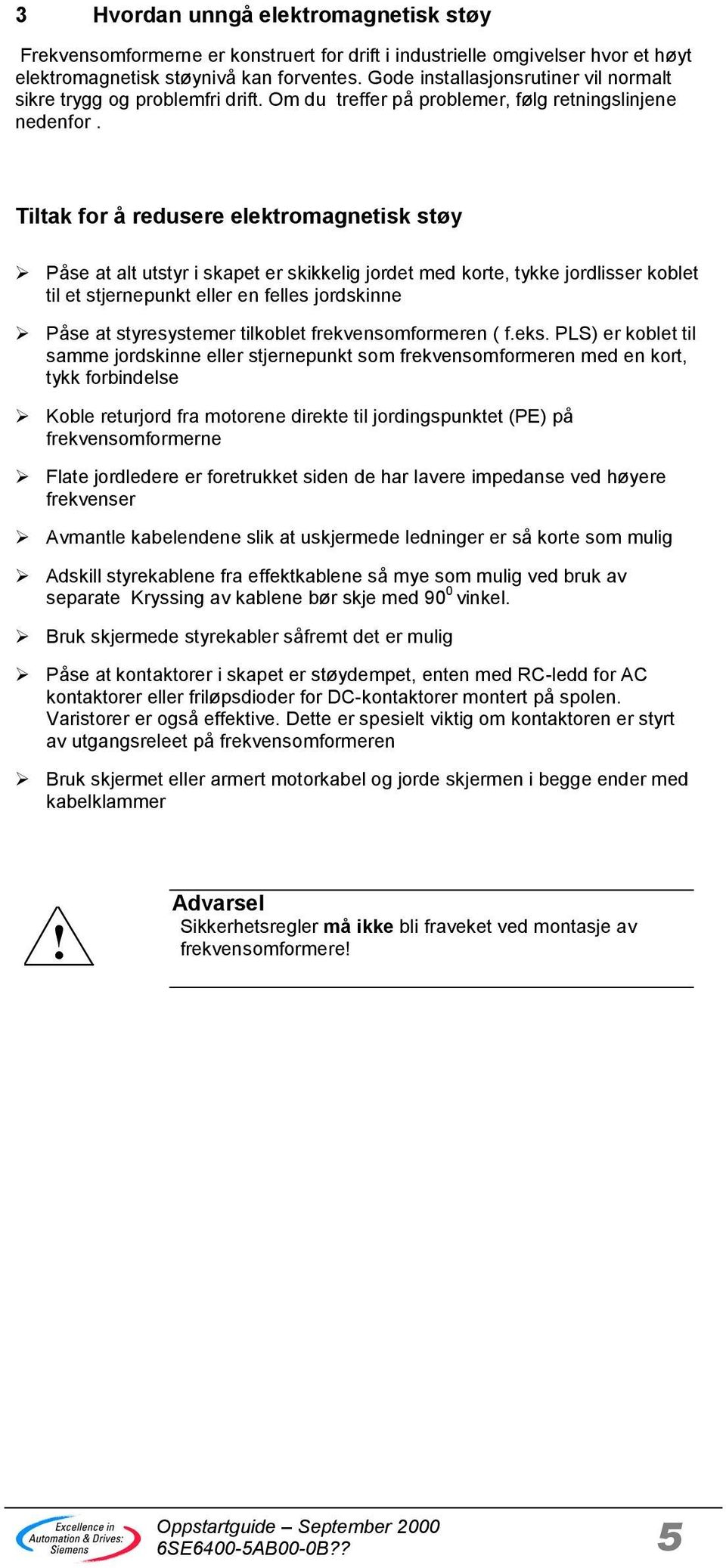 Tiltak for å redusere elektromagnetisk støy Påse at alt utstyr i skapet er skikkelig jordet med korte, tykke jordlisser koblet til et stjernepunkt eller en felles jordskinne Påse at styresystemer