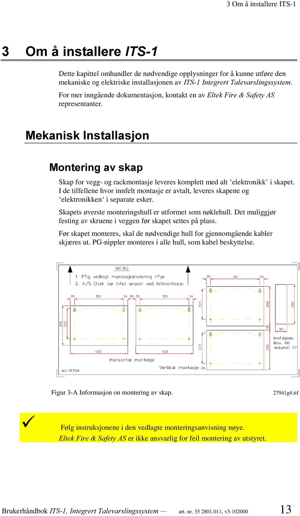 I de tilfellene hvor innfelt montasje er avtalt, leveres skapene og elektronikken i separate esker. Skapets øverste monteringshull er utformet som nøklehull.