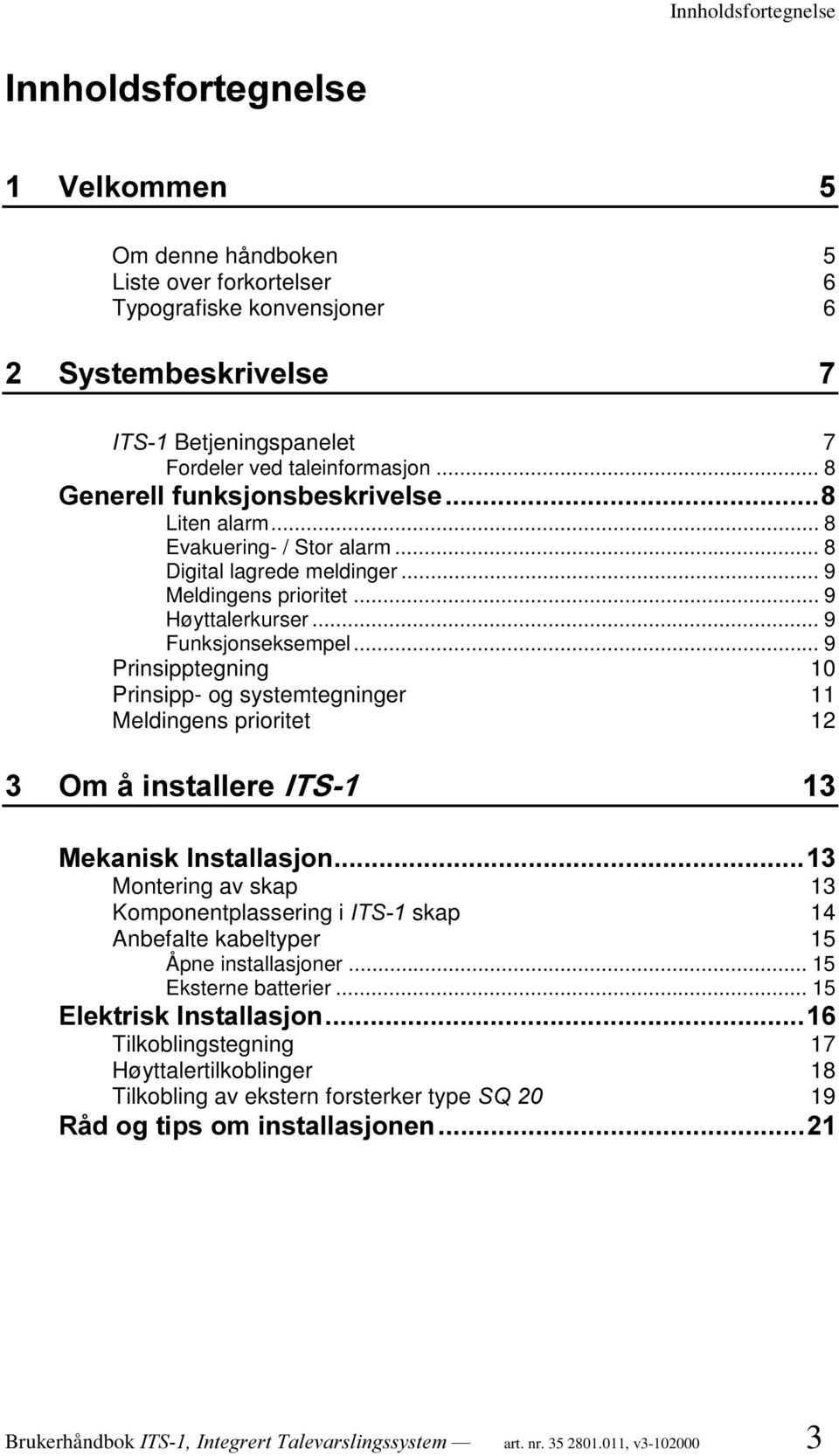 .. 9 Prinsipptegning 10 Prinsipp- og systemtegninger 11 Meldingens prioritet 12 2PnLQVWDOOHUH,76 0HNDQLVN,QVWDOODVMRQ Montering av skap 13 Komponentplassering i,76 skap 14 Anbefalte kabeltyper 15