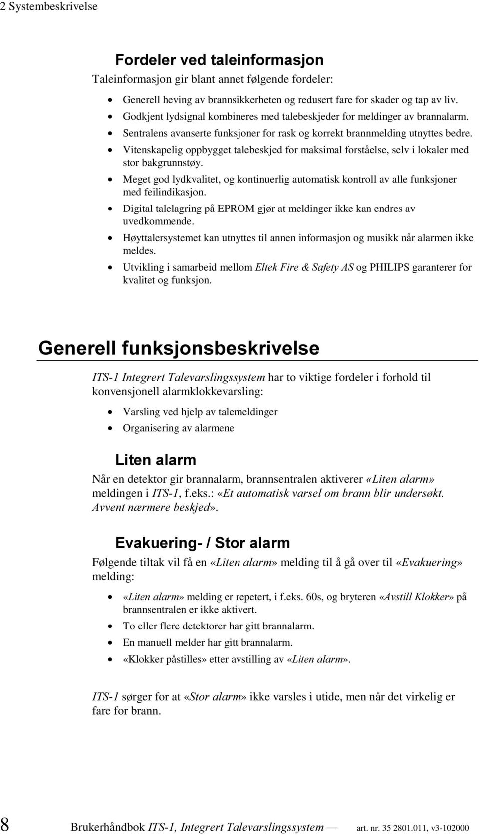 Vitenskapelig oppbygget talebeskjed for maksimal forståelse, selv i lokaler med stor bakgrunnstøy. Meget god lydkvalitet, og kontinuerlig automatisk kontroll av alle funksjoner med feilindikasjon.