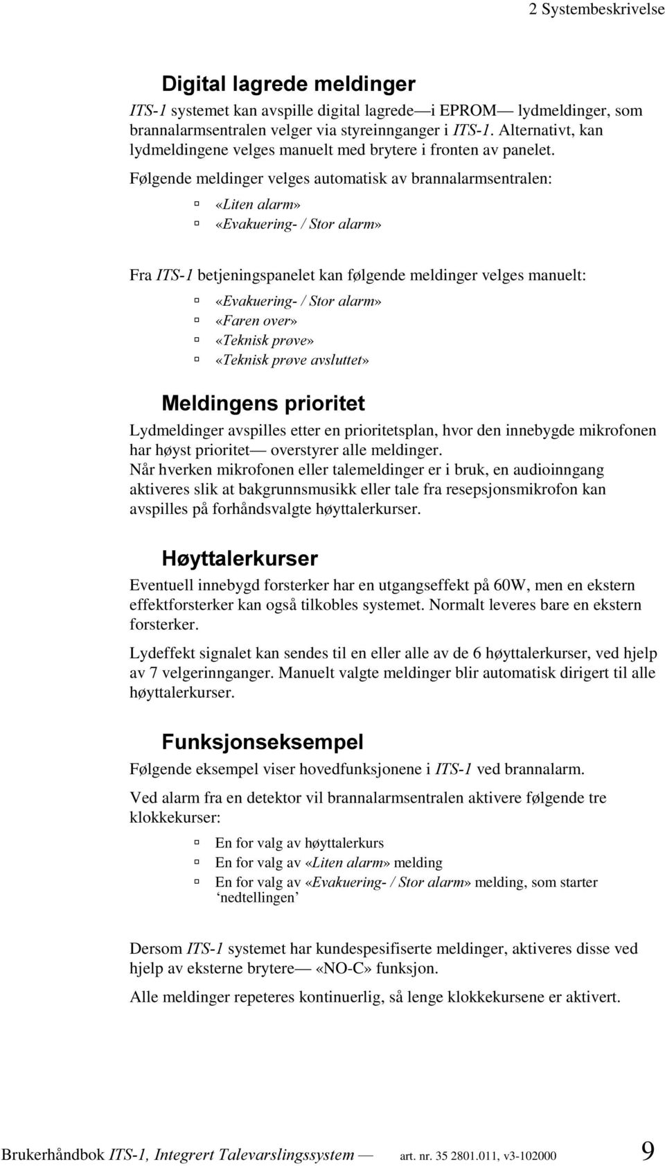 Følgende meldinger velges automatisk av brannalarmsentralen: ß ß «/LWHQDODUP» «(YDNXHULQJ6WRUDODUP» Fra,76 betjeningspanelet kan følgende meldinger velges manuelt: ß ß ß ß «(YDNXHULQJ6WRUDODUP»