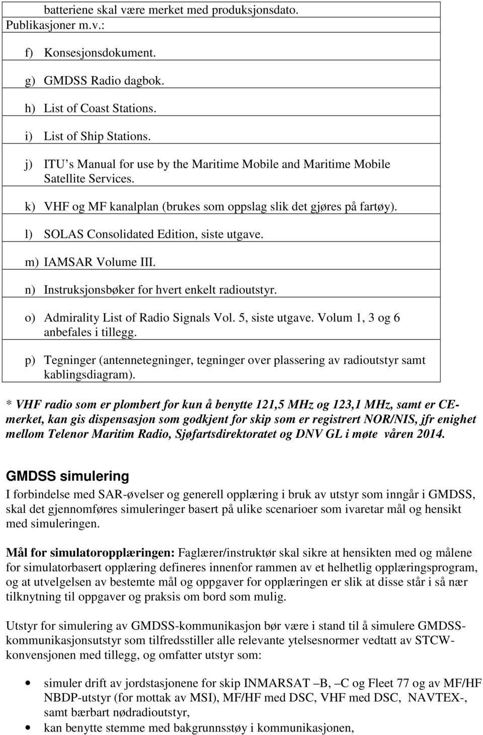 l) SOLAS Consolidated Edition, siste utgave. m) IAMSAR Volume III. n) Instruksjonsbøker for hvert enkelt radioutstyr. o) Admirality List of Radio Signals Vol. 5, siste utgave.