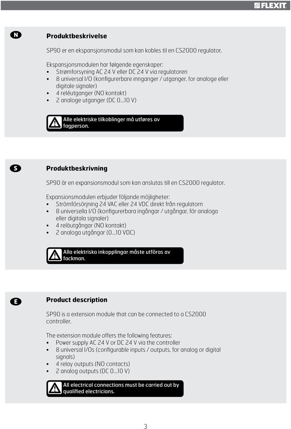 reléutganger (NO kontakt) 2 analoge utganger (DC 0 10 V)! Alle elektriske tilkoblinger må utføres av fagperson. Produktbeskrivning SP90 är en expansionsmodul som kan anslutas till en CS2000 regulator.