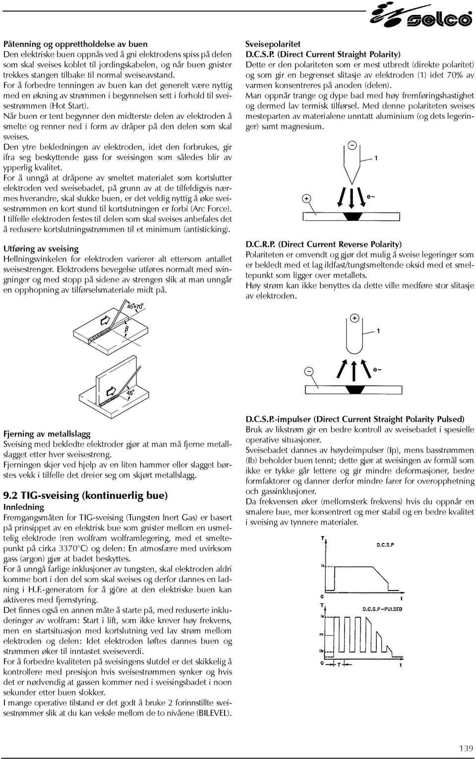 Når buen er tent begynner den midterste delen av elektroden å smelte og renner ned i form av dråper på den delen som skal sveises.