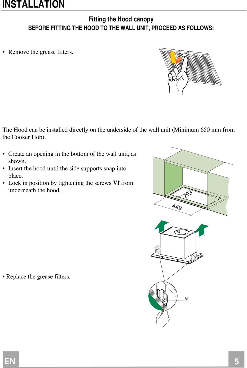 The Hood can be installed directly on the underside of the wall unit (Minimum 650 mm from the Cooker Hob).