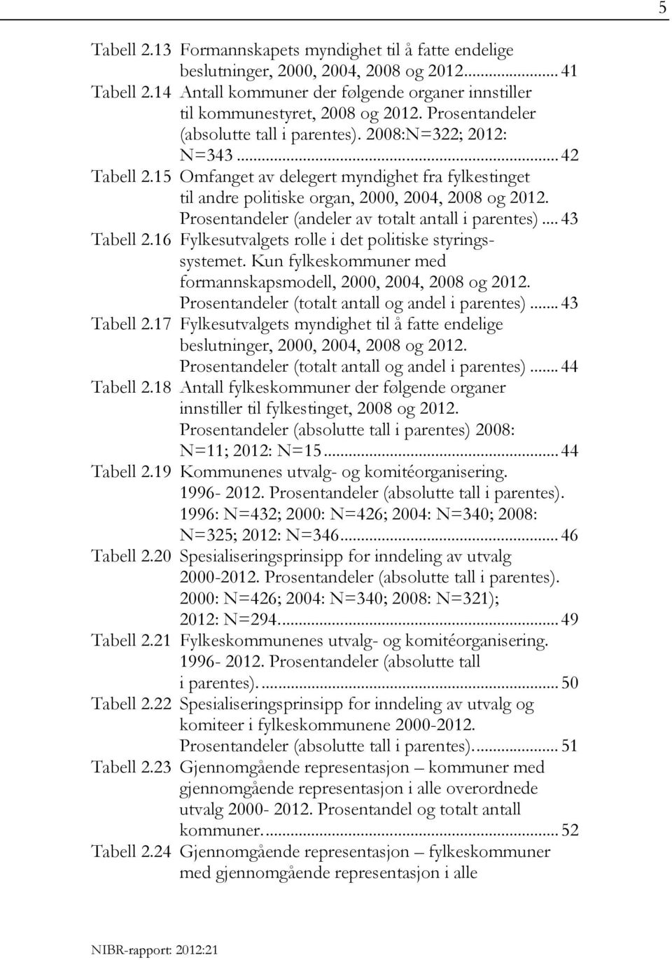 Prosentandeler (andeler av totalt antall i parentes)... 43 Tabell 2.16 Fylkesutvalgets rolle i det politiske styringssystemet. Kun fylkeskommuner med formannskapsmodell, 2000, 2004, 2008 og 2012.