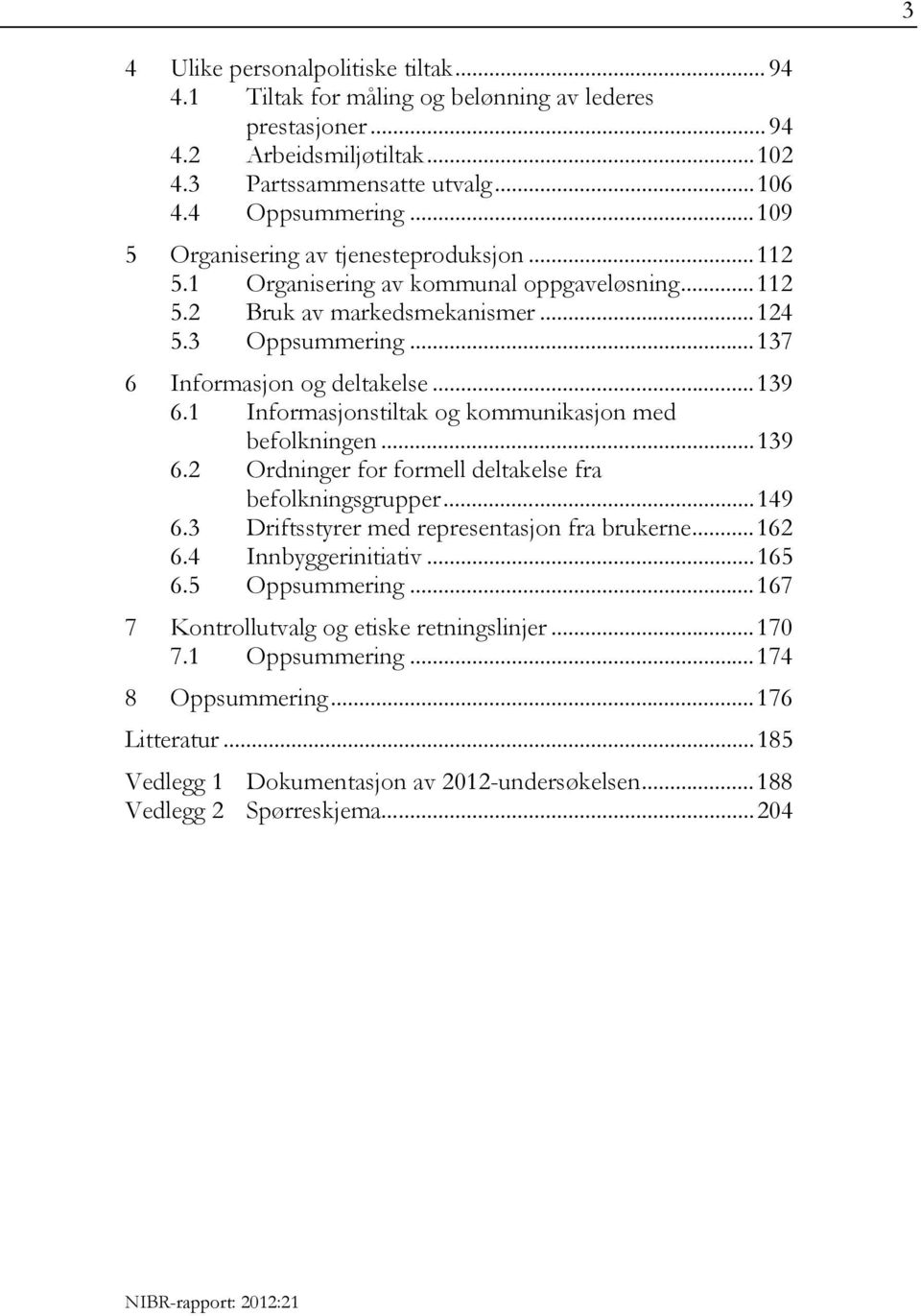 1 Informasjonstiltak og kommunikasjon med befolkningen... 139 6.2 Ordninger for formell deltakelse fra befolkningsgrupper... 149 6.3 Driftsstyrer med representasjon fra brukerne... 162 6.