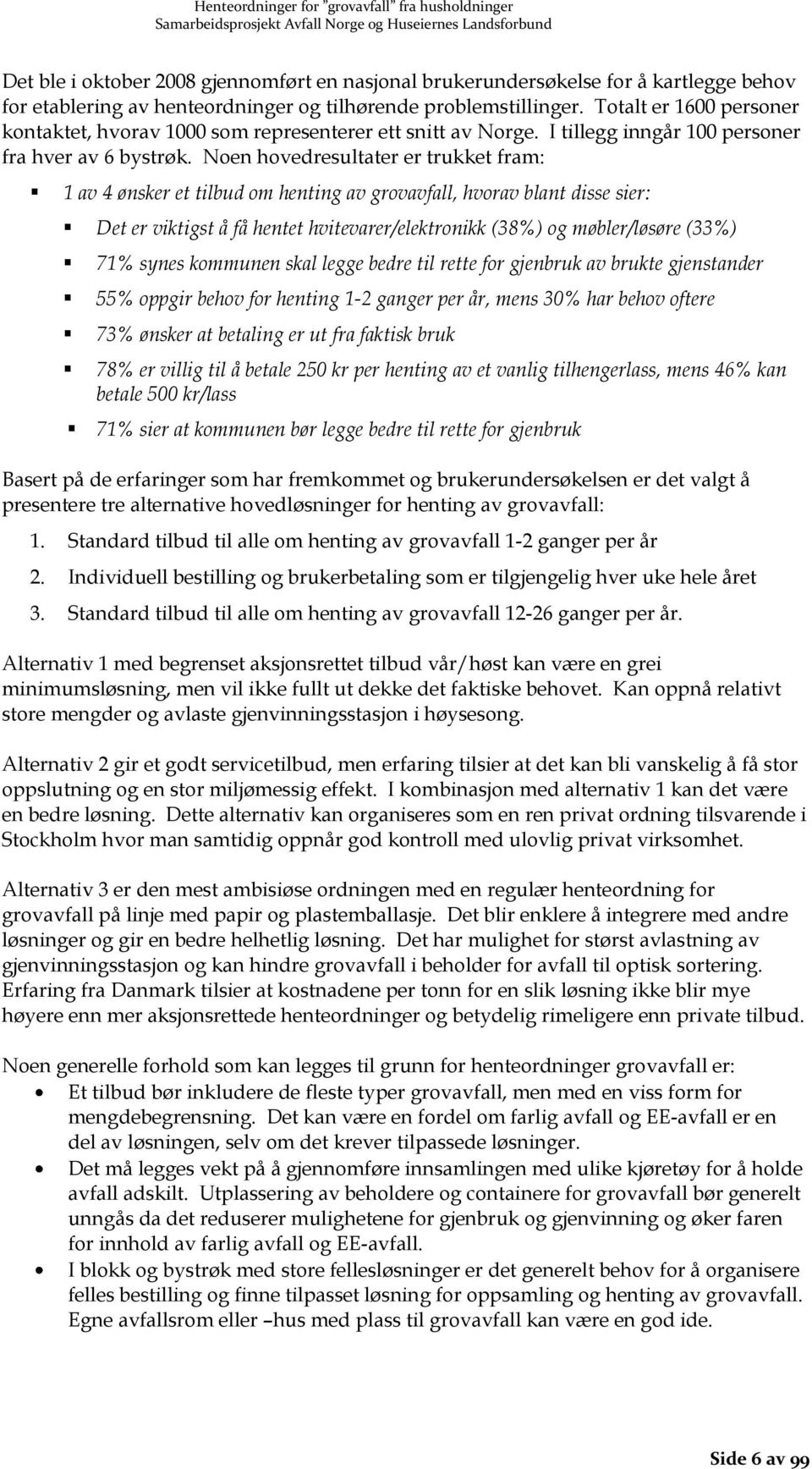 Noen hovedresultater er trukket fram: 1 av 4 ønsker et tilbud om henting av grovavfall, hvorav blant disse sier: Det er viktigst å få hentet hvitevarer/elektronikk (38%) og møbler/løsøre (33%) 71%