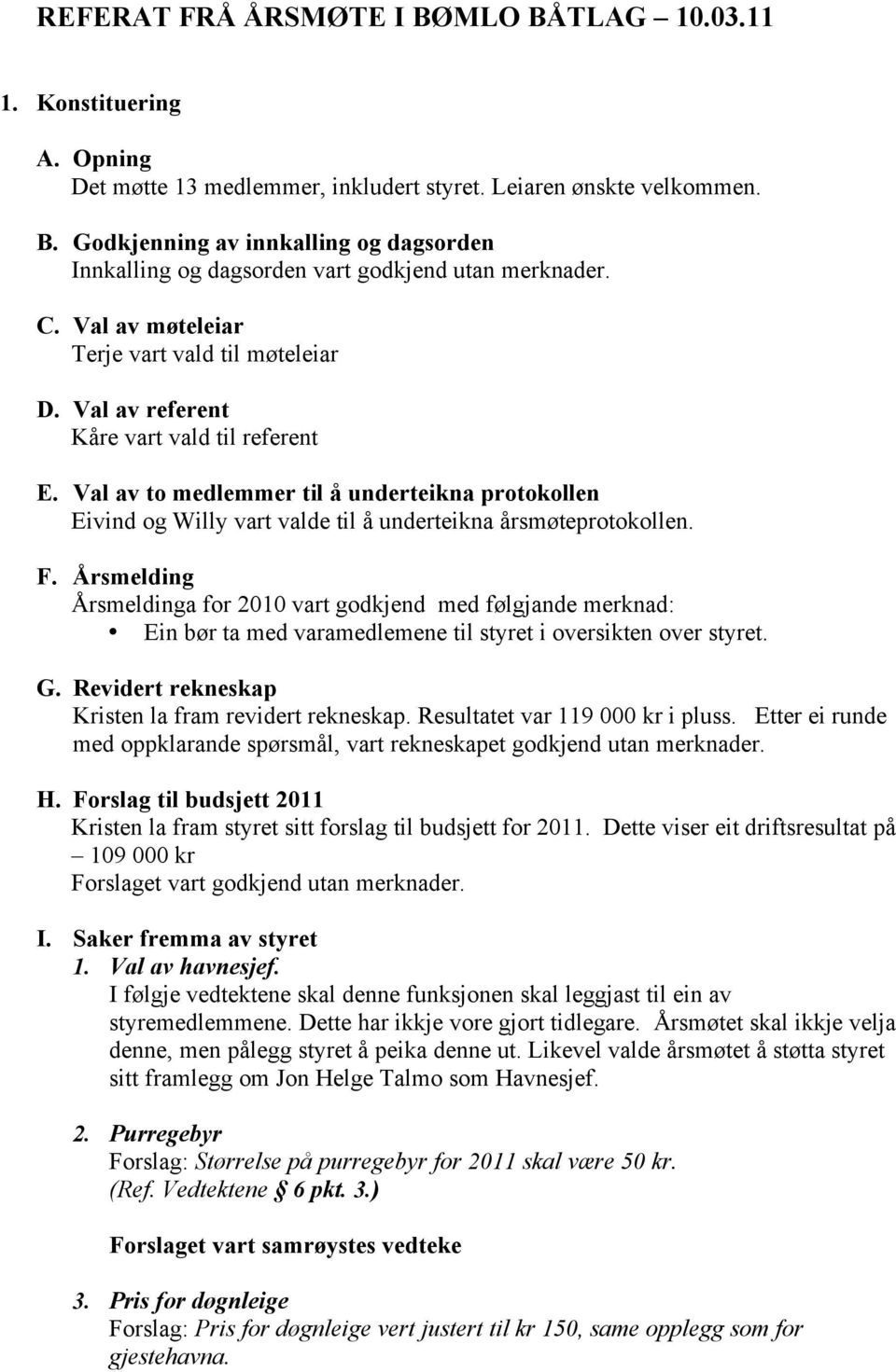 Val av to medlemmer til å underteikna protokollen Eivind og Willy vart valde til å underteikna årsmøteprotokollen. F.