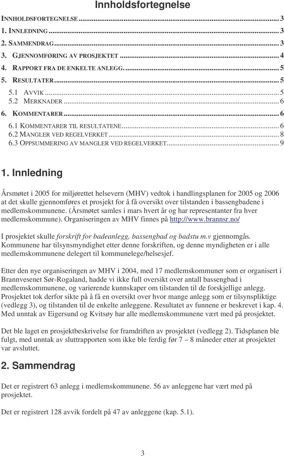 Innledning Årsmøtet i 2005 for miljørettet helsevern (MHV) vedtok i handlingsplanen for 2005 og 2006 at det skulle gjennomføres et prosjekt for å få oversikt over tilstanden i bassengbadene i