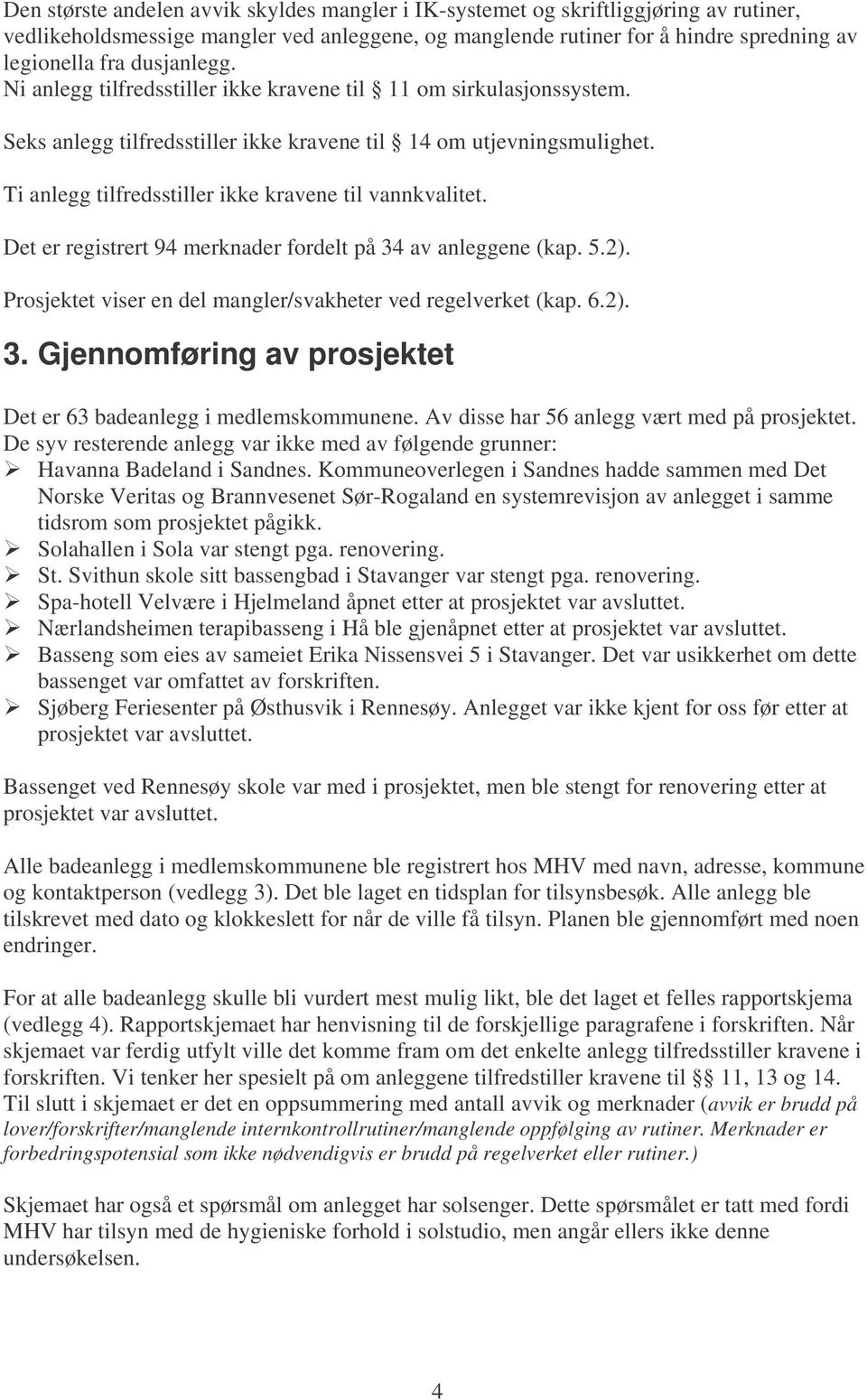 Ti anlegg tilfredsstiller ikke kravene til vannkvalitet. Det er registrert 94 merknader fordelt på 34 av anleggene (kap. 5.2). Prosjektet viser en del mangler/svakheter ved regelverket (kap. 6.2). 3. Gjennomføring av prosjektet Det er 63 badeanlegg i medlemskommunene.