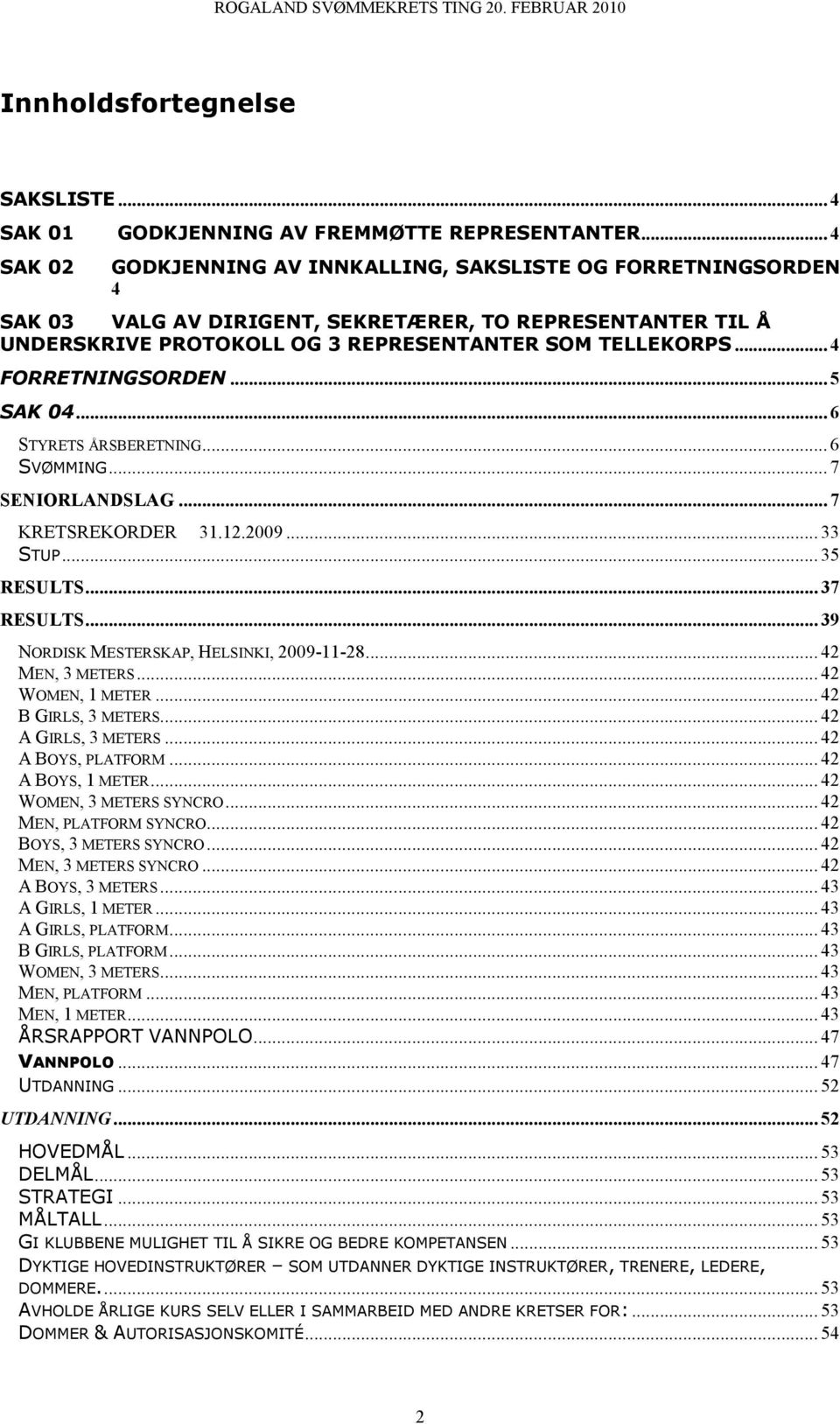 .. 4 FORRETNINGSORDEN... 5 SAK 04... 6 STYRETS ÅRSBERETNING... 6 SVØMMING... 7 SENIORLANDSLAG... 7 KRETSREKORDER 31.12.2009... 33 STUP... 35 RESULTS... 37 RESULTS.