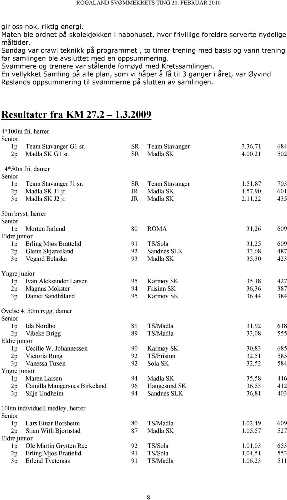 En vellykket Samling på alle plan, som vi håper å få til 3 ganger i året, var Øyvind Røslands oppsummering til svømmerne på slutten av samlingen. Resultater fra KM 27.2 1.3.2009 4*100m fri, herrer 1p Team Stavanger G1 sr.