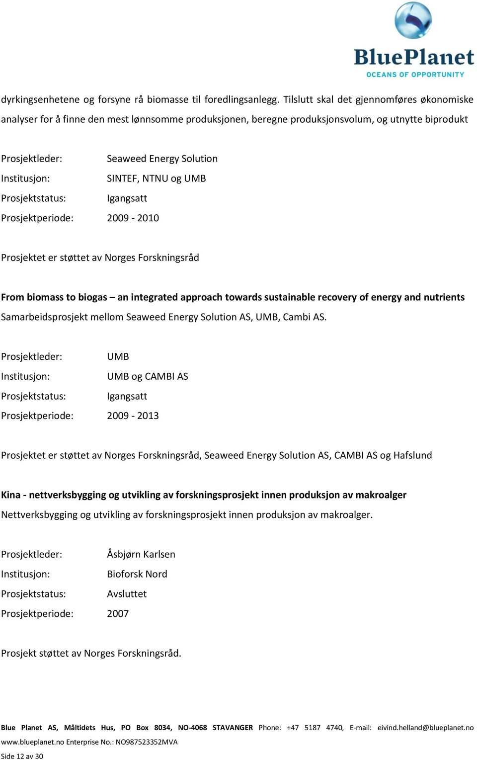 UMB Prosjektstatus: Igangsatt Prosjektperiode: 2009-2010 Prosjektet er støttet av Norges Forskningsråd From biomass to biogas an integrated approach towards sustainable recovery of energy and