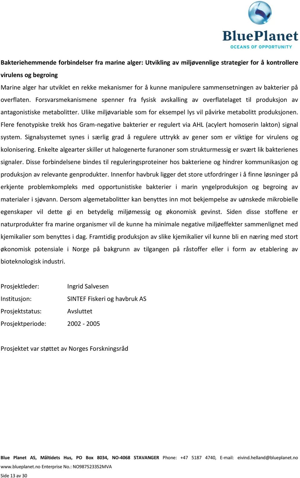 Ulike miljøvariable som for eksempel lys vil påvirke metabolitt produksjonen. Flere fenotypiske trekk hos Gram-negative bakterier er regulert via AHL (acylert homoserin lakton) signal system.