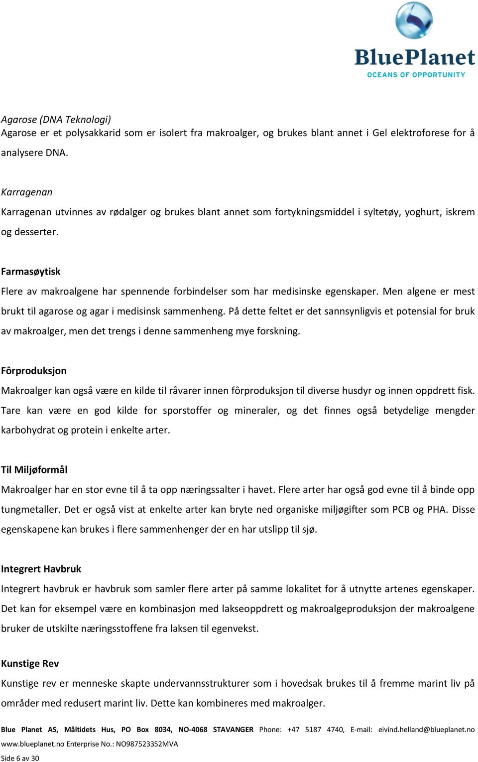 Farmasøytisk Flere av makroalgene har spennende forbindelser som har medisinske egenskaper. Men algene er mest brukt til agarose og agar i medisinsk sammenheng.