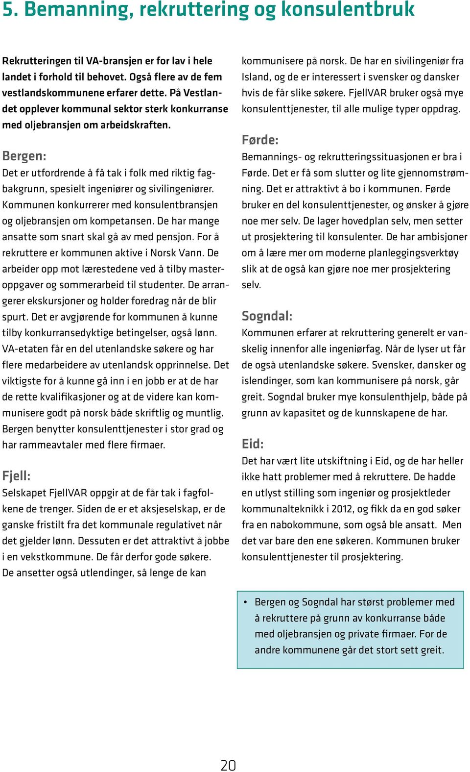 Kommunen konkurrerer med konsulentbransjen og oljebransjen om kompetansen. De har mange ansatte som snart skal gå av med pensjon. For å rekruttere er kommunen aktive i Norsk Vann.