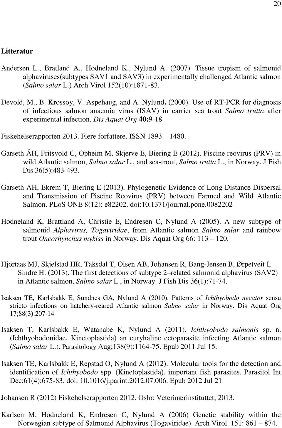 Use of RT-PCR for diagnosis of infectious salmon anaemia virus (ISAV) in carrier sea trout Salmo trutta after experimental infection. Dis Aquat Org 40:9-18 Fiskehelserapporten 2013. Flere forfattere.