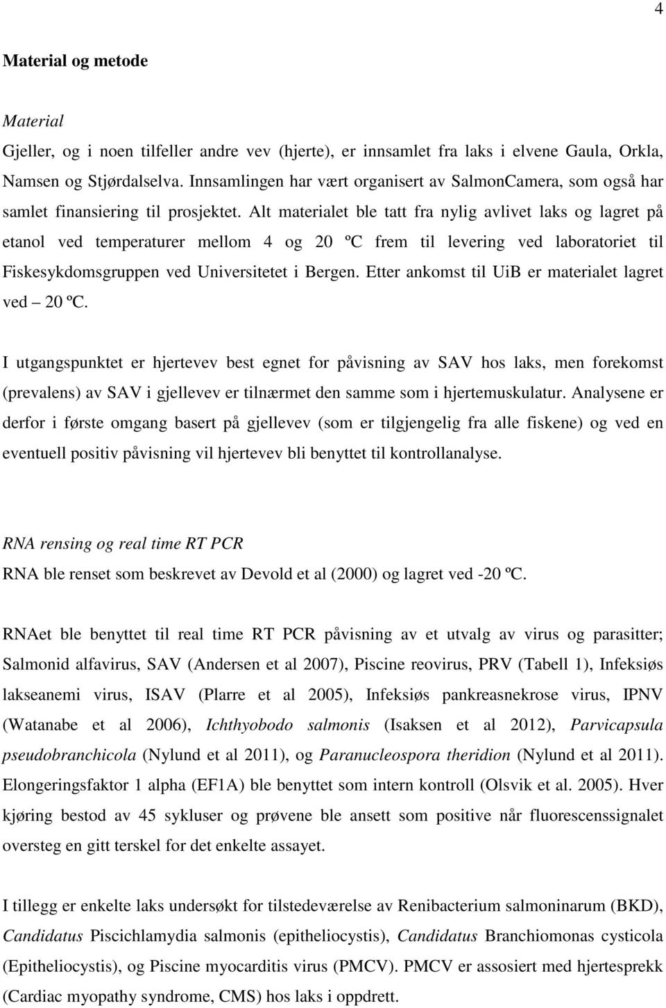 Alt materialet ble tatt fra nylig avlivet laks og lagret på etanol ved temperaturer mellom 4 og 20 ºC frem til levering ved laboratoriet til Fiskesykdomsgruppen ved Universitetet i Bergen.