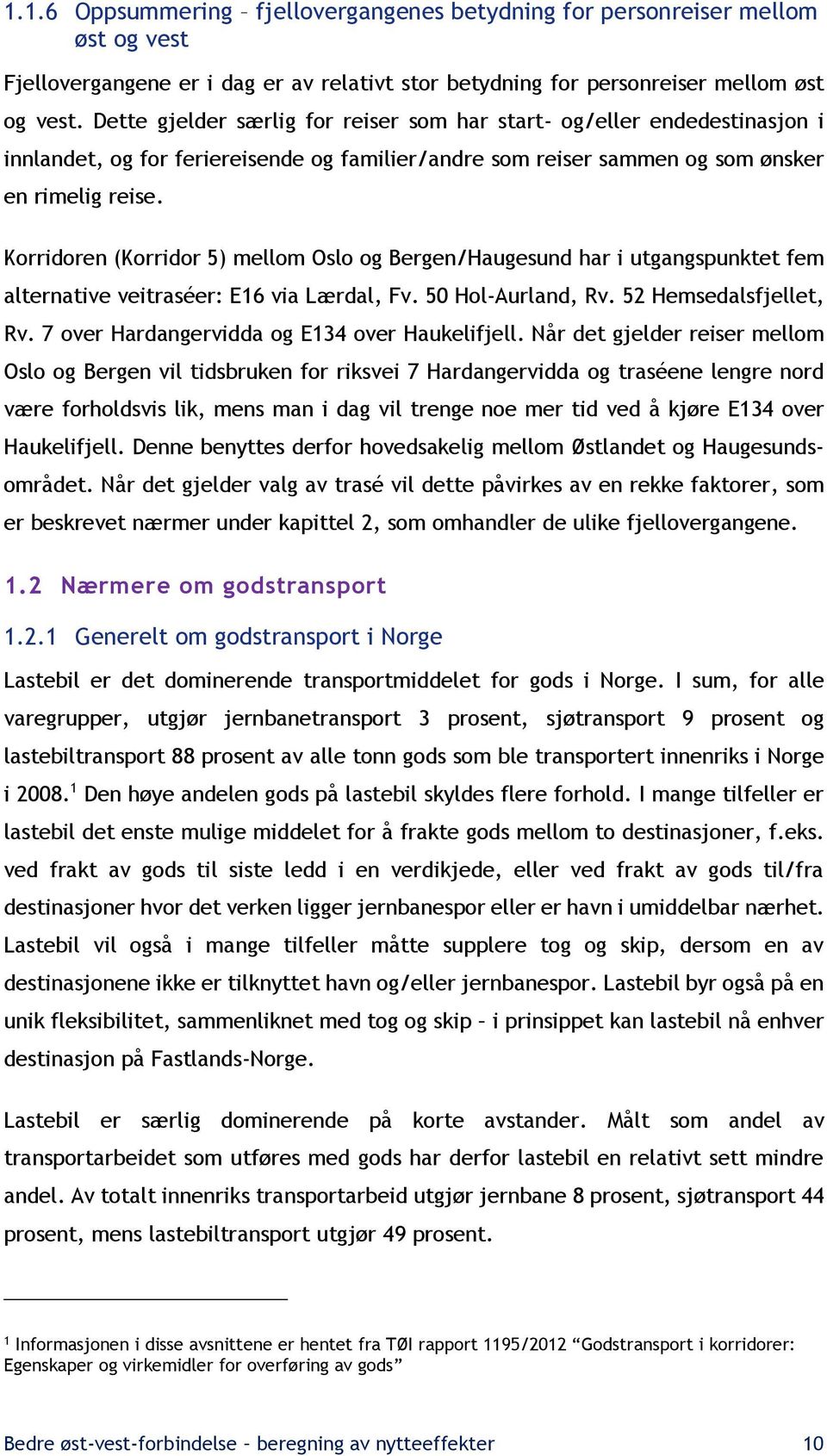 Korridoren (Korridor 5) mellom Oslo og Bergen/Haugesund har i utgangspunktet fem alternative veitraséer: E16 via Lærdal, Fv. 50 Hol-Aurland, Rv. 52 Hemsedalsfjellet, Rv.