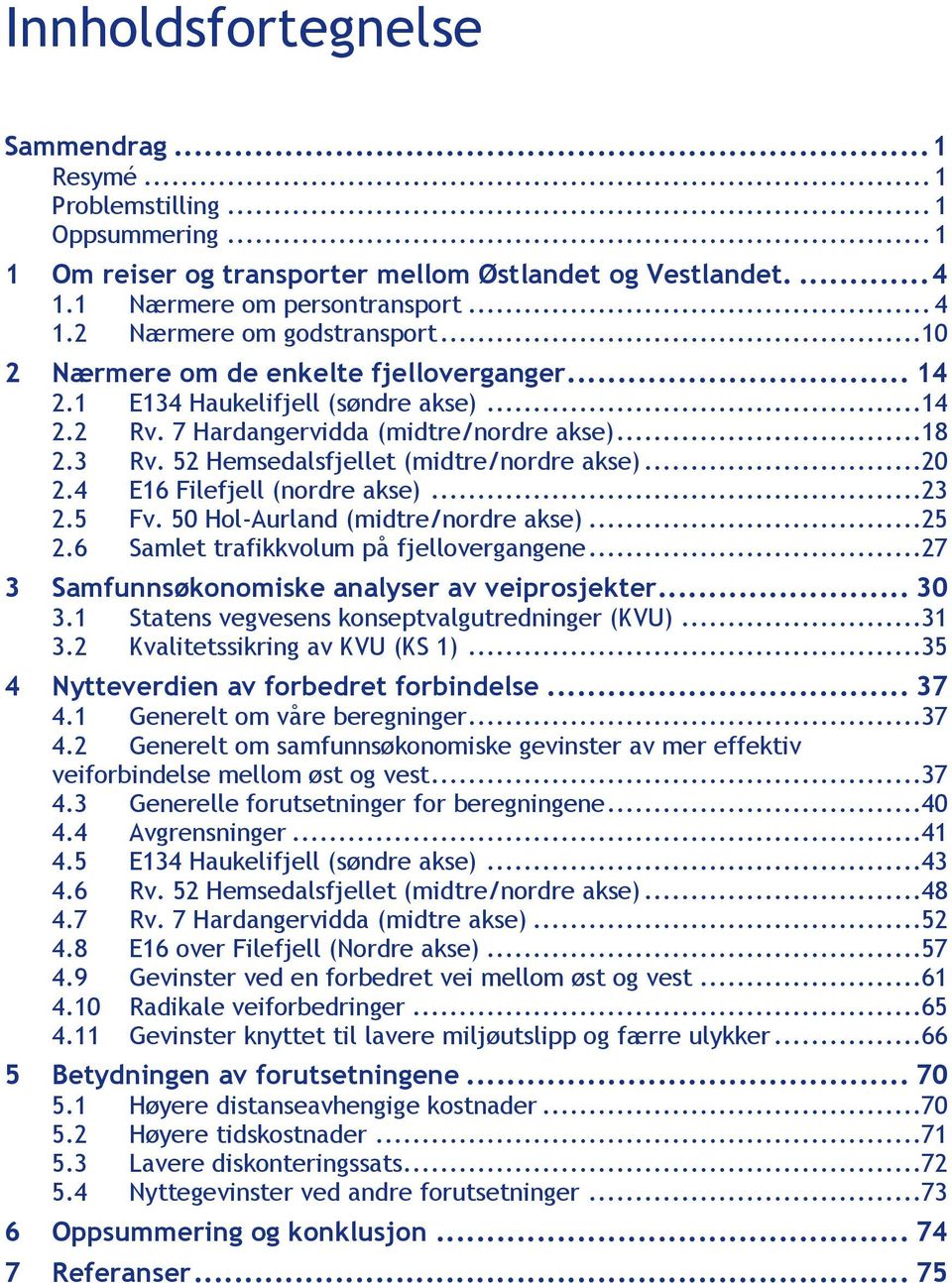 4 E16 Filefjell (nordre akse)...23 2.5 Fv. 50 Hol-Aurland (midtre/nordre akse)...25 2.6 Samlet trafikkvolum på fjellovergangene...27 3 Samfunnsøkonomiske analyser av veiprosjekter... 30 3.