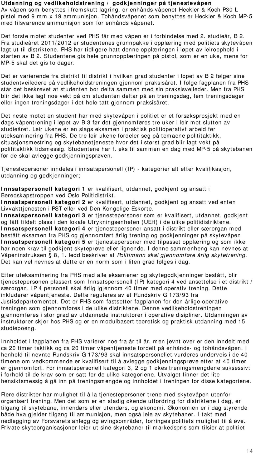 Fra studieåret 2011/2012 er studentenes grunnpakke i opplæring med politiets skytevåpen lagt ut til distriktene. PHS har tidligere hatt denne opplæringen i løpet av leiropphold i starten av B 2.