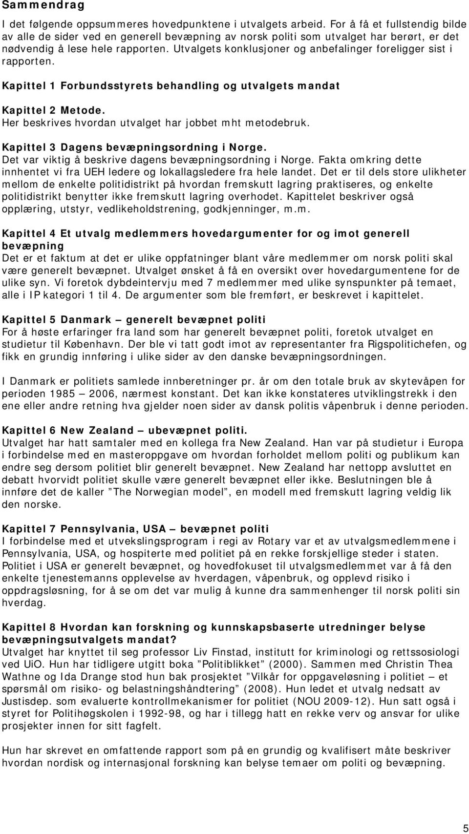 Utvalgets konklusjoner og anbefalinger foreligger sist i rapporten. Kapittel 1 Forbundsstyrets behandling og utvalgets mandat Kapittel 2 Metode.