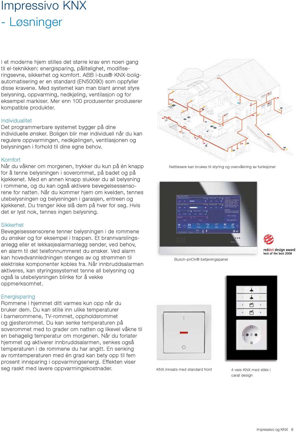 Mer enn 100 produsenter produserer kompatible produkter. Individualitet Det programmerbare systemet bygger på dine individuelle ønsker.