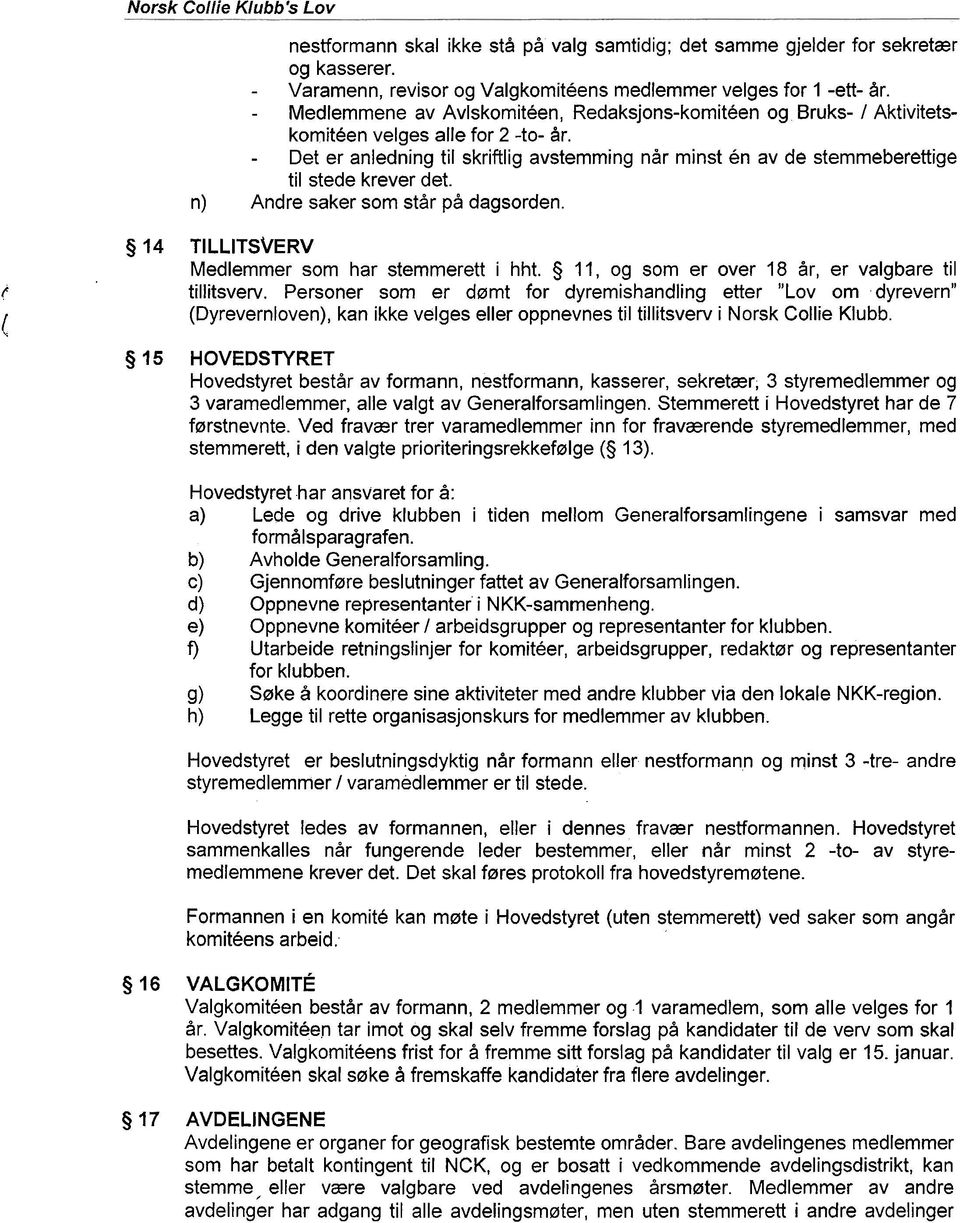 - Det er anledning ti1 skriftlig avstemming nir minst en av de stemmeberettige ti1 stede krever det. n) Andre saker sorn stir pi dagsorden. g 14 TILLITSVERV Medlemmer sorn har stemmerett i hht.