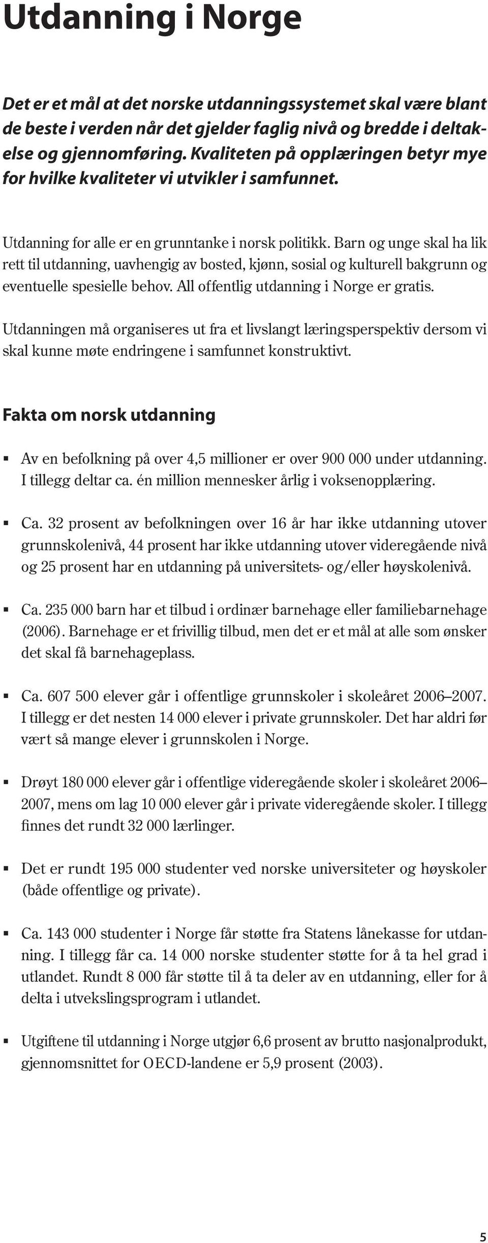 Barn og unge skal ha lik rett til utdanning, uavhengig av bosted, kjønn, sosial og kulturell bakgrunn og eventuelle spesielle behov. All offentlig utdanning i Norge er gratis.